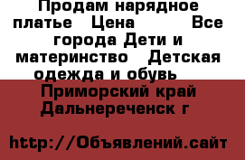 Продам нарядное платье › Цена ­ 500 - Все города Дети и материнство » Детская одежда и обувь   . Приморский край,Дальнереченск г.